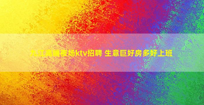 九江高端夜场ktv招聘 生意巨好房多好上班